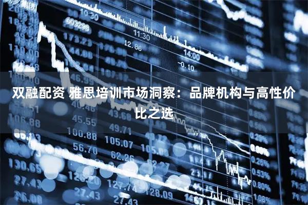 双融配资 雅思培训市场洞察：品牌机构与高性价比之选