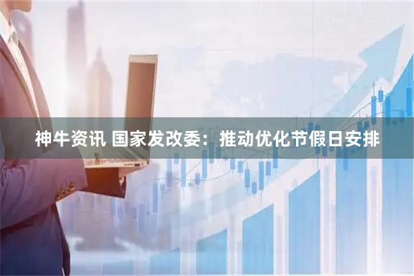 神牛资讯 国家发改委：推动优化节假日安排