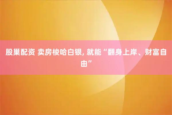股巢配资 卖房梭哈白银, 就能“翻身上岸、财富自由”