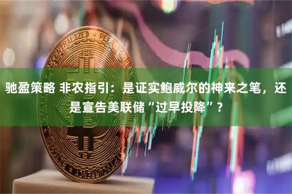 驰盈策略 非农指引：是证实鲍威尔的神来之笔，还是宣告美联储“过早投降”？