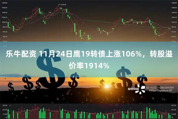 乐牛配资 11月24日鹰19转债上涨106%，转股溢价率1914%
