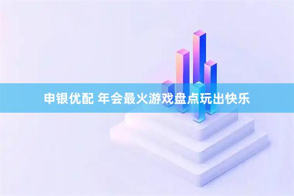 申银优配 年会最火游戏盘点玩出快乐