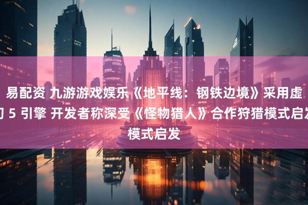 易配资 九游游戏娱乐《地平线：钢铁边境》采用虚幻 5 引擎 开发者称深受《怪物猎人》合作狩猎模式启发