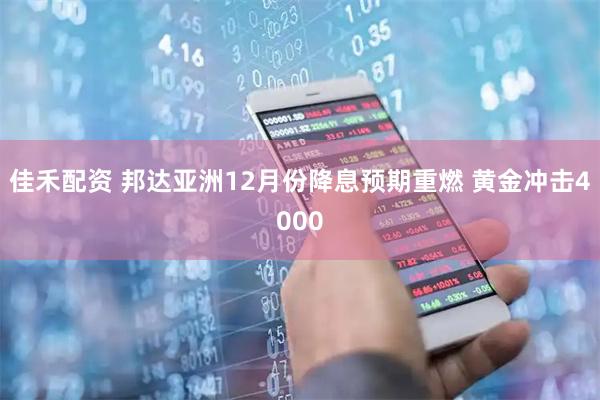佳禾配资 邦达亚洲12月份降息预期重燃 黄金冲击4000