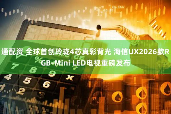 通配资 全球首创玲珑4芯真彩背光 海信UX2026款RGB-Mini LED电视重磅发布